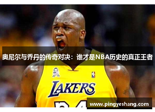 奥尼尔与乔丹的传奇对决：谁才是NBA历史的真正王者