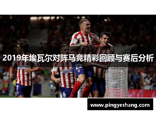 2019年埃瓦尔对阵马竞精彩回顾与赛后分析