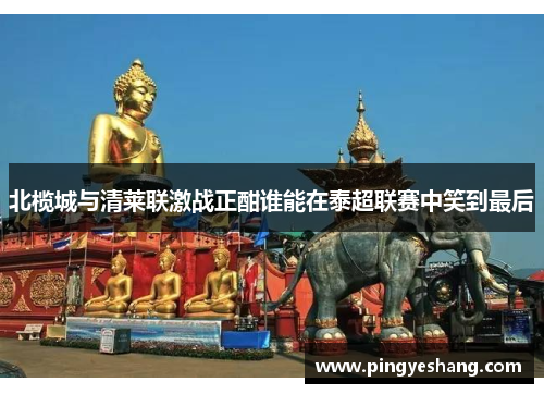 北榄城与清莱联激战正酣谁能在泰超联赛中笑到最后