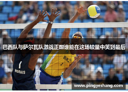 巴西队与萨尔瓦队激战正酣谁能在这场较量中笑到最后