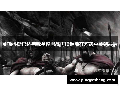 莫斯科斯巴达与戴拿摸激战再续谁能在对决中笑到最后