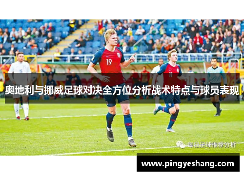 奥地利与挪威足球对决全方位分析战术特点与球员表现